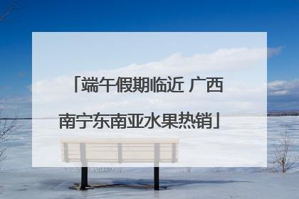 端午假期临近 广西南宁东南亚水果热销
