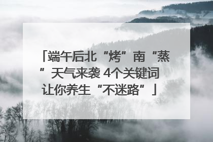 端午后北“烤”南“蒸”天气来袭 4个关键词让你养生“不迷路”