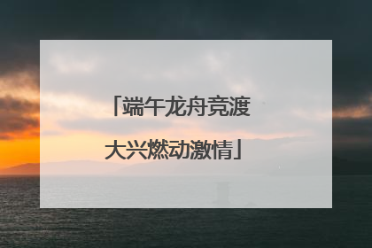 端午龙舟竞渡 大兴燃动激情