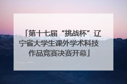 第十七届“挑战杯”辽宁省大学生课外学术科技作品竞赛决赛开幕
