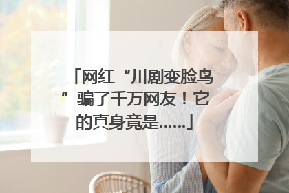 网红“川剧变脸鸟”骗了千万网友！它的真身竟是……