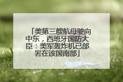 美第三艘航母驶向中东，西班牙国防大臣：美军轰炸机已部署在该国南部