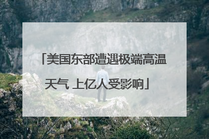 美国东部遭遇极端高温天气 上亿人受影响