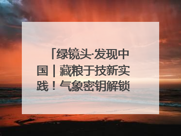 绿镜头·发现中国｜藏粮于技新实践！气象密钥解锁青稞高产基因