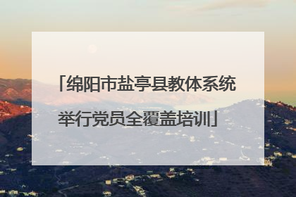 绵阳市盐亭县教体系统举行党员全覆盖培训