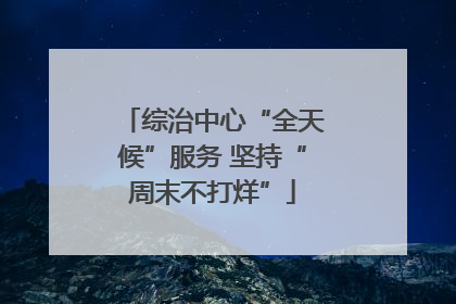 综治中心“全天候”服务 坚持“周末不打烊”