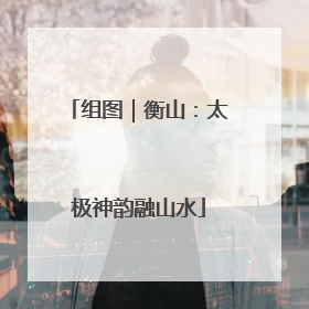 组图｜衡山：太极神韵融山水