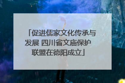 促进儒家文化传承与发展 四川省文庙保护联盟在德阳成立