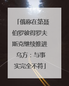 俄称在第聂伯罗彼得罗夫斯克继续推进 乌方：与事实完全不符