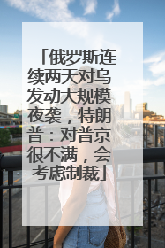 俄罗斯连续两天对乌发动大规模夜袭，特朗普：对普京很不满，会考虑制裁