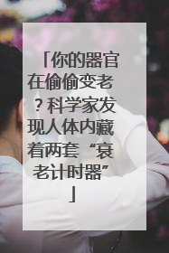 你的器官在偷偷变老？科学家发现人体内藏着两套“衰老计时器”