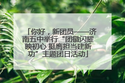 你好，新团员——济南五中举行“团徽闪耀映初心 挺膺担当建新功”主题团日活动