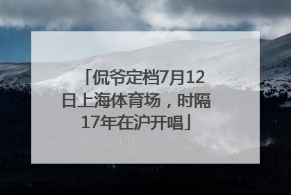 侃爷定档7月12日上海体育场，时隔17年在沪开唱