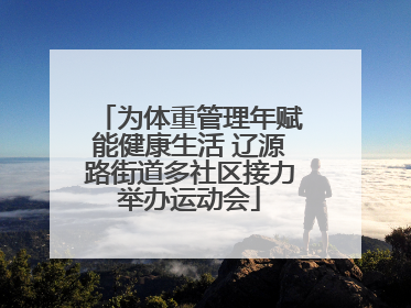 为体重管理年赋能健康生活 辽源路街道多社区接力举办运动会