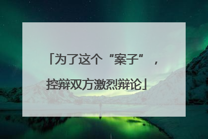 为了这个“案子”，控辩双方激烈辩论