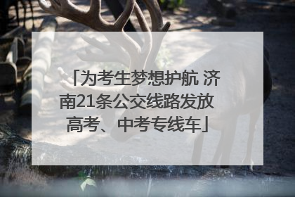 为考生梦想护航 济南21条公交线路发放高考、中考专线车