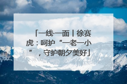 一线·一面丨徐赛虎：呵护“一老一小”，守护朝夕美好