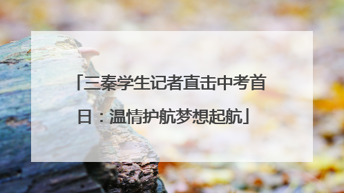 三秦学生记者直击中考首日：温情护航梦想起航