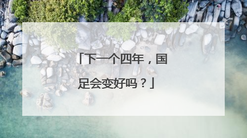 下一个四年，国足会变好吗？