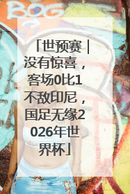 世预赛｜没有惊喜，客场0比1不敌印尼，国足无缘2026年世界杯