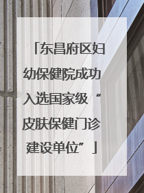 东昌府区妇幼保健院成功入选国家级“皮肤保健门诊建设单位”