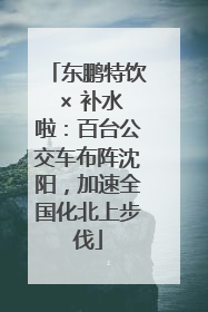 东鹏特饮 × 补水啦：百台公交车布阵沈阳，加速全国化北上步伐