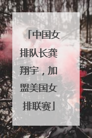 中国女排队长龚翔宇，加盟美国女排联赛