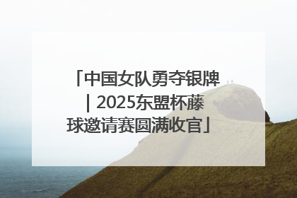 中国女队勇夺银牌|2025东盟杯藤球邀请赛圆满收官