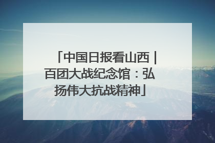 中国日报看山西｜百团大战纪念馆：弘扬伟大抗战精神