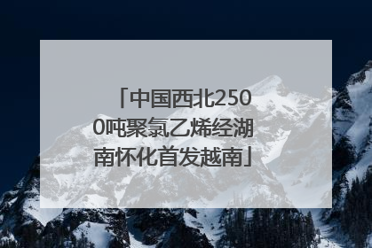 中国西北2500吨聚氯乙烯经湖南怀化首发越南