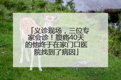 义诊现场，三位专家会诊！腹痛40天的他终于在家门口医院找到了病因