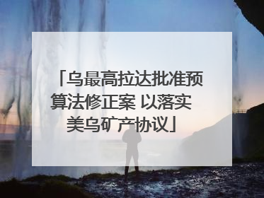 乌最高拉达批准预算法修正案 以落实美乌矿产协议