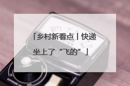 乡村新看点丨快递坐上了“飞的”