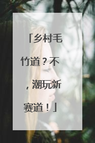 乡村毛竹道？不，潮玩新赛道！
