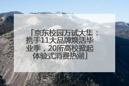 京东校园万试大集：携手11大品牌焕活毕业季，20所高校掀起体验式消费热潮