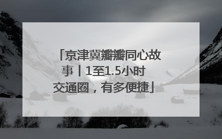 京津冀瓣瓣同心故事丨1至1.5小时交通圈，有多便捷