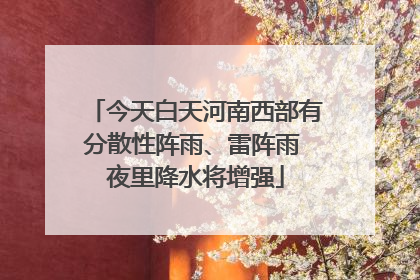 今天白天河南西部有分散性阵雨、雷阵雨 夜里降水将增强