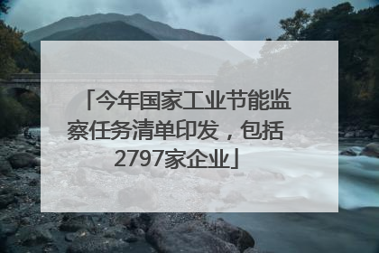 今年国家工业节能监察任务清单印发，包括2797家企业
