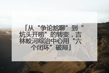从“争论尬聊”到“炕头开唠”的转变，吉林蛟河综治中心用“六个闭环”破局