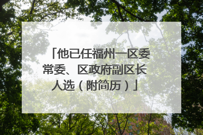 他已任福州一区委常委、区政府副区长人选（附简历）