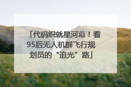 代码织就星河幕！看95后无人机群飞行规划员的“追光”路