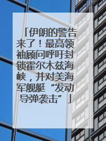伊朗的警告来了！最高领袖顾问呼吁封锁霍尔木兹海峡，并对美海军舰艇“发动导弹袭击”