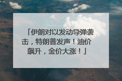 伊朗对以发动导弹袭击，特朗普发声！油价飙升，金价大涨！