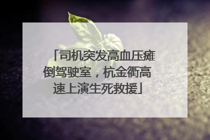 司机突发高血压瘫倒驾驶室，杭金衢高速上演生死救援