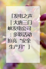 发电之声｜大唐三门峡发电公司：多彩活动扮亮“安全生产月”