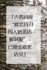 古茗回应“裸男持刀闯入奶茶店被制服”：已现金嘉奖店员