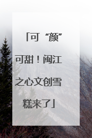 可“颜”可甜！闽江之心文创雪糕来了
