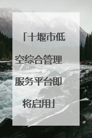 十堰市低空综合管理服务平台即将启用