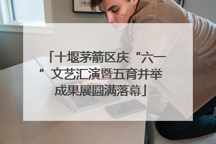 十堰茅箭区庆“六一”文艺汇演暨五育并举成果展圆满落幕