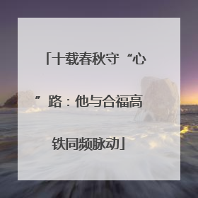 十载春秋守“心”路：他与合福高铁同频脉动